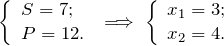 \[ \left \{ \begin{array}{l} S = 7; \\ P = 12. \end{array} \; \Longrightarrow \; \left \{ \begin{array}{l} x_1 = 3; \\ x_2 = 4. \end{array} \]