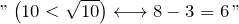 "\left( 10<\sqrt{10} \right) \longleftrightarrow 8 - 3 = 6\,"