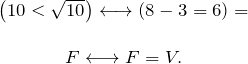 \[ \begin{array}{c} \left( 10<\sqrt{10} \right) \longleftrightarrow (8 - 3 = 6) =\\ \\ F \longleftrightarrow F = V. \end{array} \]
