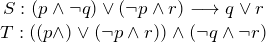 \[ \begin{array}{c} S: (p \wedge \neg q) \vee (\neg p \wedge r) \longrightarrow q \vee r \\ T: ((p \wedge \negq) \vee (\neg p \wedge r)) \wedge (\neg q \wedge \neg r) \end{array} \]