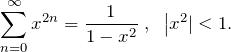 \[ \sum_{n=0}^{\infty} x^{2n} = \frac{1}{1-x^{2}} \; , \;\; \left|x^{2}| < 1. \]