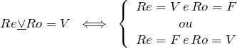 \[ Re \underline{\vee} Ro = V \;\; \Longleftrightarrow \;\; \left \{ \begin{array}{c} Re = V\,e\,Ro = F \\ ou\\ Re = F\,e\,Ro = V \end{array} \]