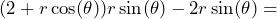 \[(2 + r\cos(\theta))r\sin(\theta) - 2r\sin(\theta) =\]