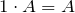 1 \cdot A = A