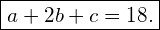 \[ \boxed{a + 2b + c = 18.} \]