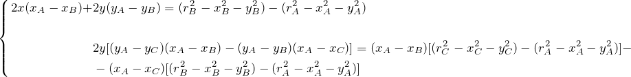 \begin{equation*} \left \{  \begin{align*} 2x(x_A - x_B) + &2y(y_A - y_B) = (r_B^2 - x_B^2 - y_B^2) - (r_A^2 - x_A^2 - y_A^2)\\ \\&2y[(y_A - y_C)(x_A - x_B) - (y_A - y_B)(x_A - x_C)] = (x_A - x_B)[(r_C^2 - x_C^2 - y_C^2) - (r_A^2 - x_A^2 - y_A^2)] -\\ &- (x_A - x_C)[(r_B^2 - x_B^2 - y_B^2) - (r_A^2 - x_A^2 - y_A^2)] \end{align*} \end{equation*}