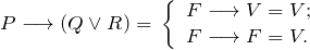 \[ P \longrightarrow (Q \vee R) = \, \left \{ \begin{array}{l} F  \longrightarrow V = V; \\ F  \longrightarrow F = V. \end{array} \]