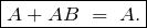 \begin{equation*} \boxed{A + AB \;=\; A.} \end{equation*}