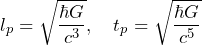 \[l_p = \sqrt{\frac{\hbar G}{c^3}}, \quad t_p = \sqrt{\frac{\hbar G}{c^5}}\]