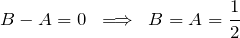 \[ B-A=0 \;\; \Longrightarrow \;\; B = A = \frac{1}{2} \]