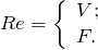 \[ Re = \left \{ \begin{array}{l} V;\\ F. \end{array} \]