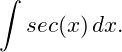 \begin{equation*}  \int sec(x) \, dx. \end{equation*}
