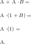 \[ \begin{tabular}{l} A + A \cdot B = \\ \\ A \cdot (1 + B) = \\ \\ A \cdot (1)= \\ \\ A. \end{tabular} \]