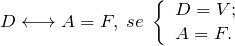 \[ D \longleftrightarrow A = F, \; se\; \left \{ \begin{array}{l} D = V;  \\ A  = F. \end{array} \]