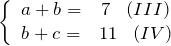 \[ \left \{ \begin{array}{cc} a + b =& 7  \;\;\;(III)    \\ b + c =&11   \;\;\;(IV) \end{array} \]