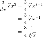 \[ \begin{split} \frac{d}{dx}\sqrt[4]{x^3}   &=  \frac{3}{4} \sqrt[4]{x^{3-4}}\\ &= \frac{3}{4} \sqrt[4]{x^{-1}}\\ &= \frac{3}{4} \frac{1}{\sqrt[4]{x}}. \end{split} \]