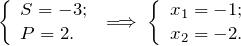 \[ \left \{ \begin{array}{l} S = -3; \\ P = 2. \end{array} \; \Longrightarrow \; \left \{ \begin{array}{l} x_1 = -1; \\ x_2 = -2. \end{array} \]