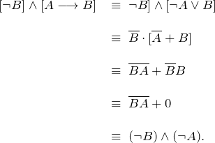 \[ \begin{tabular}{ll} [\neg B] \wedge [A \longrightarrow B] \; & \equiv \; \[\neg B] \wedge [\neg A \vee B] \\ \\ & \equiv \; \overline{B} \cdot [\overline{A} + B] \\ \\ & \equiv \;  \overline{B} \overline{A} + \overline{B} B \\ \\ & \equiv \;  \overline{B} \overline{A} + 0 \\ \\ & \equiv \;  (\neg B) \wedge (\neg A). \end{tabular} \]