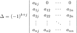 \[ \Delta = (-1)^{k+j} \left| \begin{array} {cccc} a_{kj} & 0 & \cdots & 0 \\ a_{1j} & a_{12} & \cdots & a_{1n} \\ a_{2j} & a_{22} & \cdots & a_{2n} \\ \vdots & \vdots & \ddots & \vdots \\ a_{nj} & a_{n2} & \cdots & a_{nn} \end{array} \right| \]