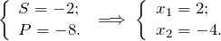 \[ \left \{ \begin{array}{l} S = - 2; \\ P = - 8. \end{array} \; \Longrightarrow \; \left \{ \begin{array}{l} x_1 = 2; \\ x_2 = -4. \end{array} \]