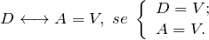 \[ D \longleftrightarrow A = V, \; se\; \left \{ \begin{array}{l} D = V;  \\ A  = V. \end{array} \]