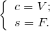 \[ \left \{ \begin{array}{l} c = V; \\ s = F. \end{array} \]