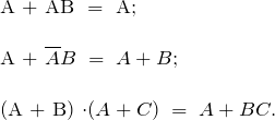 \[ \begin{tabular}{l} A + AB \;=\; A; \\ \\ A + \overline{A}B \;=\; A + B;  \\ \\ (A + B) \cdot (A + C) \; = \; A + BC. \end{tabular} \]