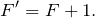\begin{equation*}  F' = F + 1. \end{equation*}