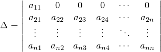 \[ \Delta = \left| \begin{array}{cccccc} a_{11} & 0 & 0 & 0 & \cdots  & 0 \\ a_{21} & a_{22} & a_{23} & a_{24} & \cdots & a_{2n} \\ \vdots & \vdots   & \vdots & \vdots & \ddots & \vdots \\ a_{n1} & a_{n2} & a_{n3} & a_{n4} & \cdots & a_{nn} \end{array} \right| \]