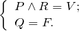 \[ \left \{ \begin{array}{l} P \wedge R = V; \\ Q = F. \end{array} \]