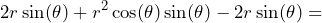 \[2r\sin(\theta) + r^2\cos(\theta)\sin(\theta) - 2r\sin(\theta) =\]