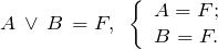 \[ A\, \vee \, B \, = F , \;\; \left \{ \begin{array}{c} A = F; \\ B = F. \end{array} \]