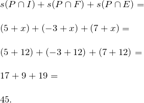 \[ \begin{array}{l} s(P \cap I) + s(P \cap F) + s(P \cap E) =\\ \\ (5 + x) + (-3 + x) + (7 + x) =\\ \\ (5 + 12) + (-3 +12) + (7+12) =\\ \\ 17 + 9 + 19 =\\ \\ 45. \end{array} \]