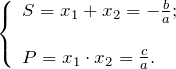 \[ \left \{ \begin{array}{l} S = x_{1} + x_{2}= -\frac{b}{a}; \\ \\ P = x_{1} \cdot x_{2} = \frac{c}{a}. \end{array} \]