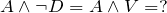 A \wedge \neg D = A \wedge V = ?